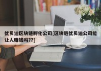 优贝迪区块链孵化公司[区块链优贝迪公司能让人赚钱吗??]