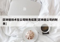 区块链技术在公司财务结算[区块链公司的财务]