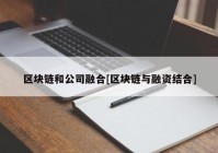 区块链和公司融合[区块链与融资结合]