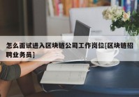 怎么面试进入区块链公司工作岗位[区块链招聘业务员]