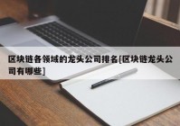 区块链各领域的龙头公司排名[区块链龙头公司有哪些]