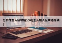 怎么样加入区块链公司[怎么加入区块链挣钱]