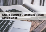 永旗区块链底层技术公司招聘[永旗区块链什么时候布局全球]