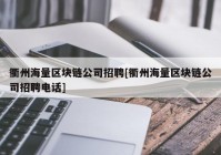 衢州海量区块链公司招聘[衢州海量区块链公司招聘电话]