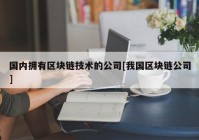 国内拥有区块链技术的公司[我国区块链公司]