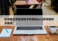 区块链公司完成技术实现的psc[区块链技术路线]