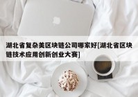 湖北省复杂美区块链公司哪家好[湖北省区块链技术应用创新创业大赛]