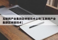 互联网产业集团区块链技术公司[互联网产业集群区块链技术]