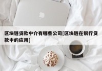 区块链贷款中介有哪些公司[区块链在银行贷款中的应用]