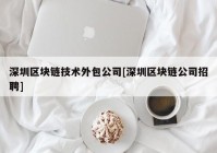 深圳区块链技术外包公司[深圳区块链公司招聘]