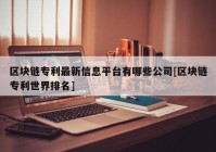 区块链专利最新信息平台有哪些公司[区块链专利世界排名]