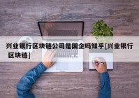 兴业银行区块链公司是国企吗知乎[兴业银行 区块链]