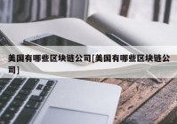 美国有哪些区块链公司[美国有哪些区块链公司]