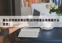 量化区块链交易公司[区块链量化交易是什么意思]