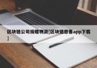 区块链公司捐赠物资[区块链慈善app下载]