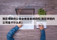 做区块链的公司会很容易倒闭吗[做区块链的公司是干什么的]