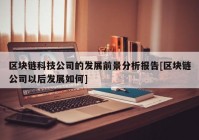 区块链科技公司的发展前景分析报告[区块链公司以后发展如何]