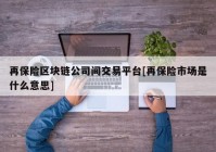 再保险区块链公司间交易平台[再保险市场是什么意思]