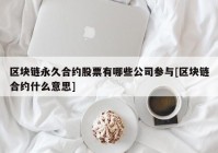 区块链永久合约股票有哪些公司参与[区块链合约什么意思]