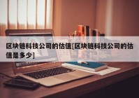 区块链科技公司的估值[区块链科技公司的估值是多少]