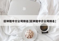 区块链中介公司排名[区块链中介公司排名]