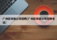 广州区块链公司招聘[广州区块链公司招聘电话]