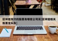 区块链支付的股票有哪些公司买[区块链相关股票龙头股]