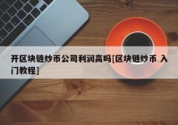 开区块链炒币公司利润高吗[区块链炒币 入门教程]