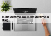 区块链公司哪个最厉害[区块链公司哪个最厉害的]