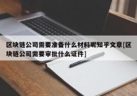 区块链公司需要准备什么材料呢知乎文章[区块链公司需要审批什么证件]