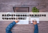 腾讯区块链专利都有哪些公司做[腾讯区块链专利都有哪些公司做过]