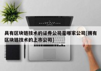 具有区块链技术的证券公司是哪家公司[拥有区块链技术的上市公司]