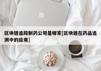 区块链追踪制药公司是哪家[区块链在药品追溯中的应用]