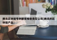 腾讯区块链专利都有哪些类型公司[腾讯的区块链产品]