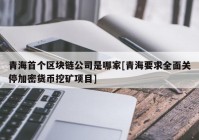 青海首个区块链公司是哪家[青海要求全面关停加密货币挖矿项目]