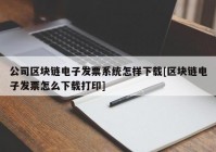 公司区块链电子发票系统怎样下载[区块链电子发票怎么下载打印]