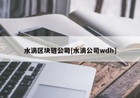 水滴区块链公司[水滴公司wdh]