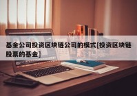 基金公司投资区块链公司的模式[投资区块链股票的基金]