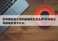 区块链创业公司的前端岗位怎么样[区块链公司前端开发干什么]