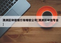 澳洲区块链银行有哪些公司[澳洲区块链专业]