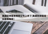 美国区块链有哪些公司上市了[美国区块链龙头股有哪些]