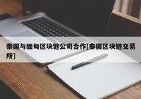 泰国与缅甸区块链公司合作[泰国区块链交易所]