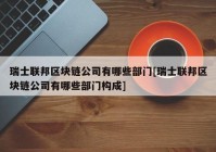 瑞士联邦区块链公司有哪些部门[瑞士联邦区块链公司有哪些部门构成]