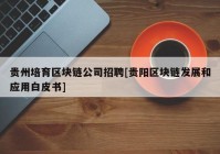 贵州培育区块链公司招聘[贵阳区块链发展和应用白皮书]